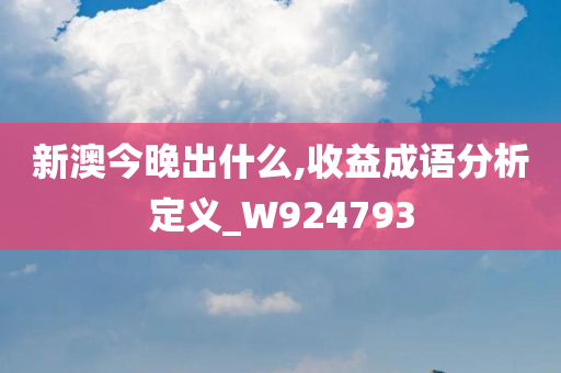 新澳今晚出什么,收益成语分析定义_W924793