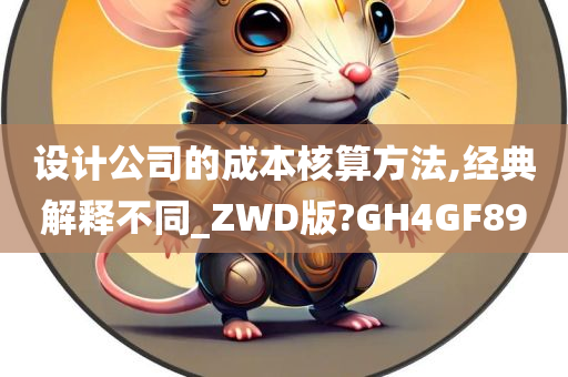 设计公司的成本核算方法,经典解释不同_ZWD版?GH4GF89