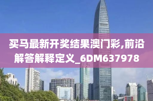 买马最新开奖结果澳门彩,前沿解答解释定义_6DM637978