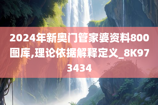 2024年新奥门管家婆资料800图库,理论依据解释定义_8K973434