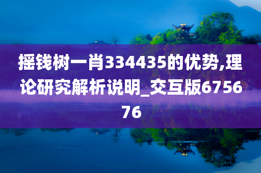 摇钱树一肖334435的优势,理论研究解析说明_交互版675676