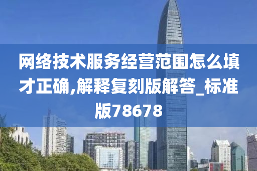 网络技术服务经营范围怎么填才正确,解释复刻版解答_标准版78678