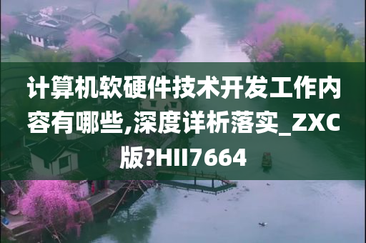 计算机软硬件技术开发工作内容有哪些,深度详析落实_ZXC版?HII7664