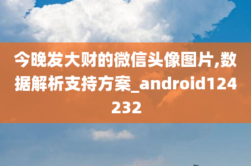 今晚发大财的微信头像图片,数据解析支持方案_android124232