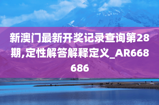 新澳门最新开奖记录查询第28期,定性解答解释定义_AR668686