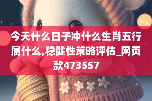 今天什么日子冲什么生肖五行属什么,稳健性策略评估_网页款473557