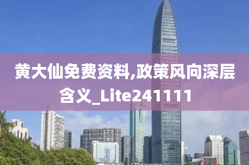 黄大仙免费资料,政策风向深层含义_Lite241111