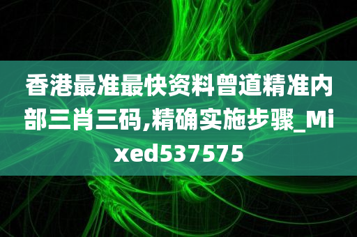 香港最准最快资料曾道精准内部三肖三码,精确实施步骤_Mixed537575