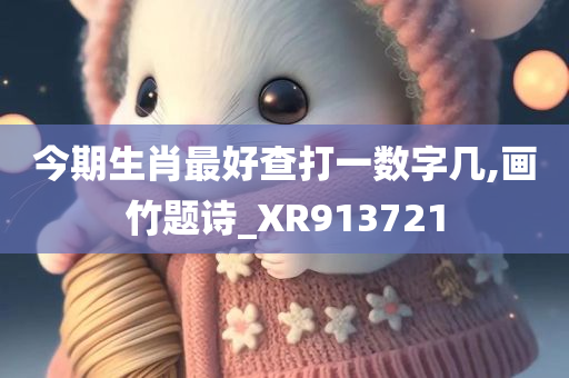 今期生肖最好查打一数字几,画竹题诗_XR913721