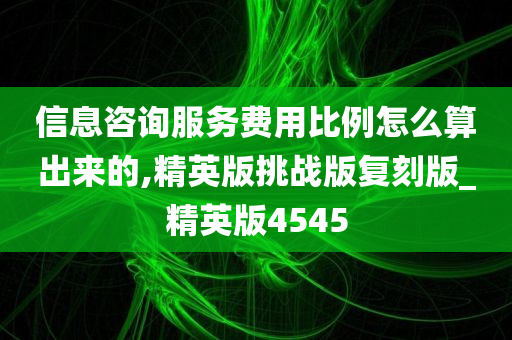 信息咨询服务费用比例怎么算出来的,精英版挑战版复刻版_精英版4545