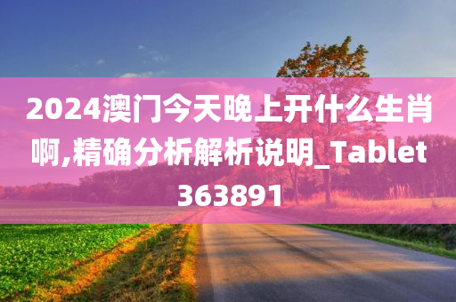 2024澳门今天晚上开什么生肖啊,精确分析解析说明_Tablet363891