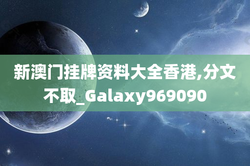 新澳门挂牌资料大全香港,分文不取_Galaxy969090