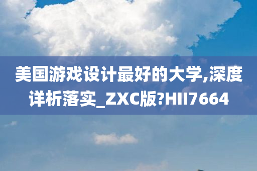 美国游戏设计最好的大学,深度详析落实_ZXC版?HII7664