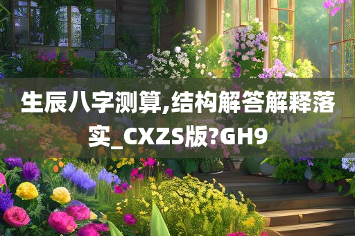 生辰八字测算,结构解答解释落实_CXZS版?GH9