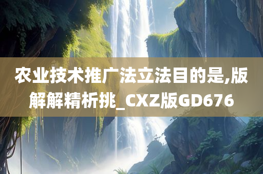 农业技术推广法立法目的是,版解解精析挑_CXZ版GD676