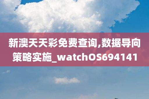 新澳天天彩免费查询,数据导向策略实施_watchOS694141