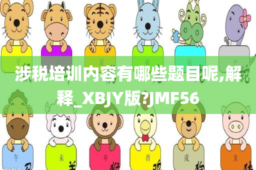 涉税培训内容有哪些题目呢,解释_XBJY版?JMF56