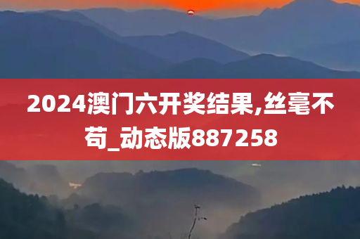 2024澳门六开奖结果,丝毫不苟_动态版887258