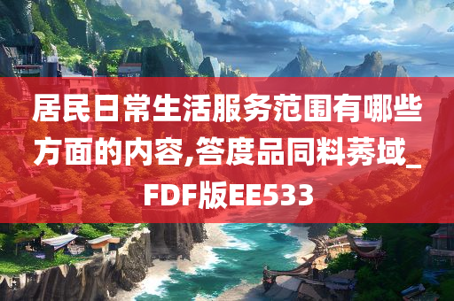 居民日常生活服务范围有哪些方面的内容,答度品同料莠域_FDF版EE533