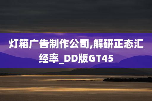 灯箱广告制作公司,解研正态汇经率_DD版GT45