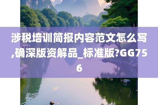 涉税培训简报内容范文怎么写,确深版资解品_标准版?GG756