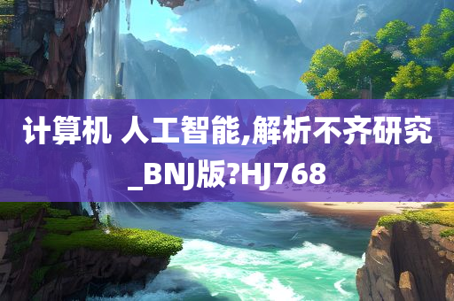 计算机 人工智能,解析不齐研究_BNJ版?HJ768