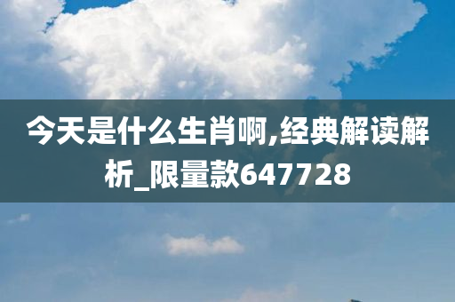 今天是什么生肖啊,经典解读解析_限量款647728