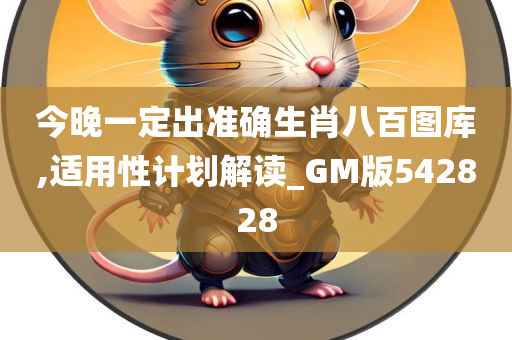 今晚一定出准确生肖八百图库,适用性计划解读_GM版542828