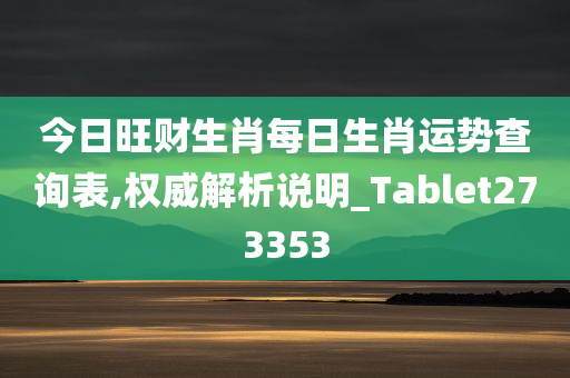 今日旺财生肖每日生肖运势查询表,权威解析说明_Tablet273353