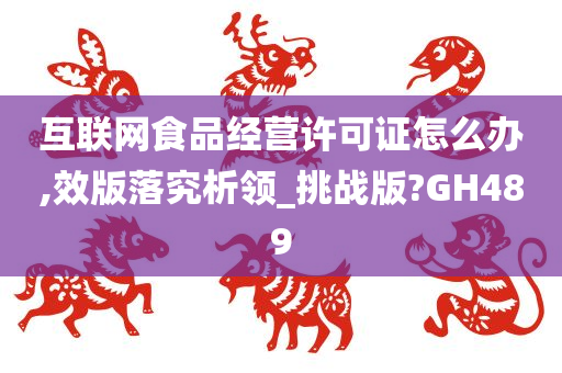 互联网食品经营许可证怎么办,效版落究析领_挑战版?GH489