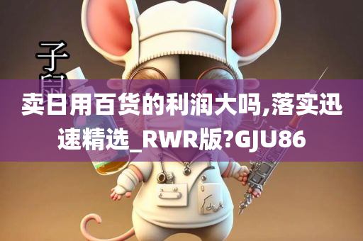 卖日用百货的利润大吗,落实迅速精选_RWR版?GJU86