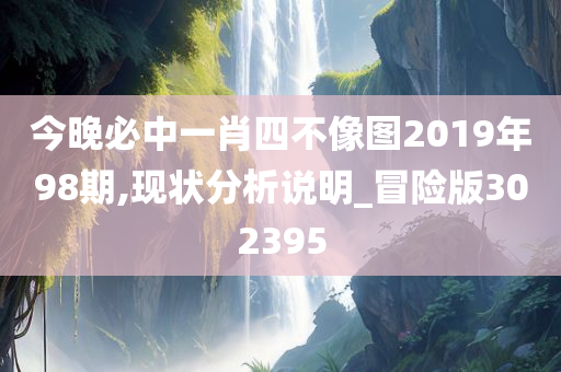 今晚必中一肖四不像图2019年98期,现状分析说明_冒险版302395