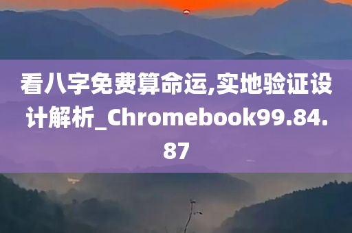 看八字免费算命运,实地验证设计解析_Chromebook99.84.87