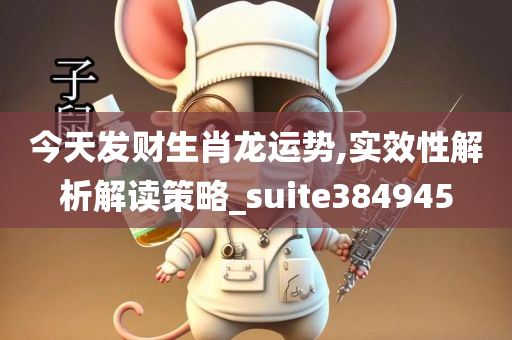 今天发财生肖龙运势,实效性解析解读策略_suite384945