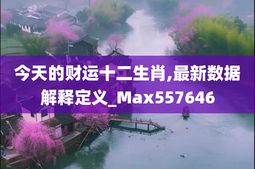 今天的财运十二生肖,最新数据解释定义_Max557646