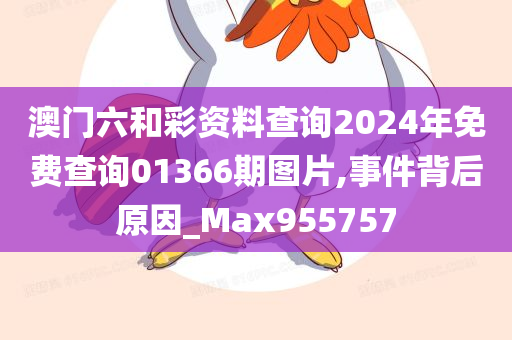 澳门六和彩资料查询2024年免费查询01366期图片,事件背后原因_Max955757