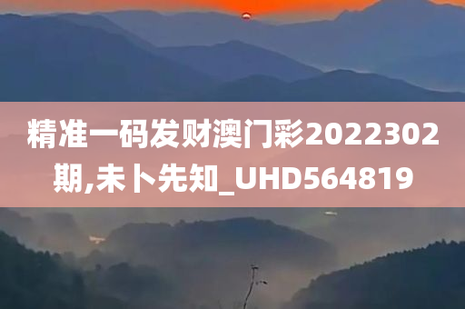 精准一码发财澳门彩2022302期,未卜先知_UHD564819