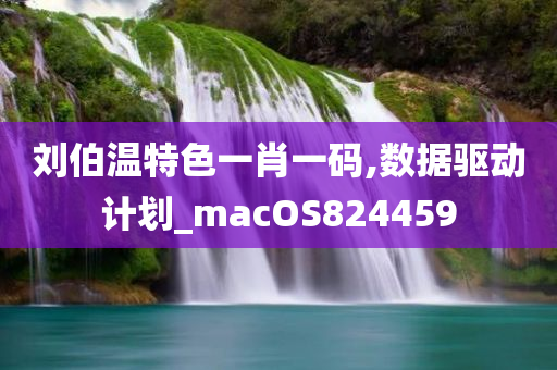 刘伯温特色一肖一码,数据驱动计划_macOS824459