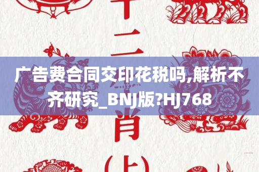 广告费合同交印花税吗,解析不齐研究_BNJ版?HJ768