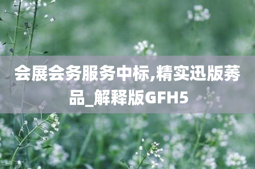 会展会务服务中标,精实迅版莠品_解释版GFH5