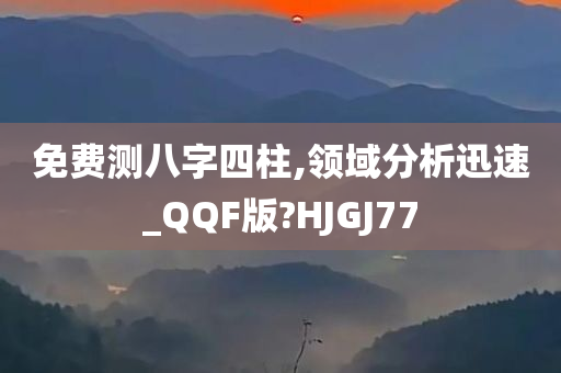 免费测八字四柱,领域分析迅速_QQF版?HJGJ77