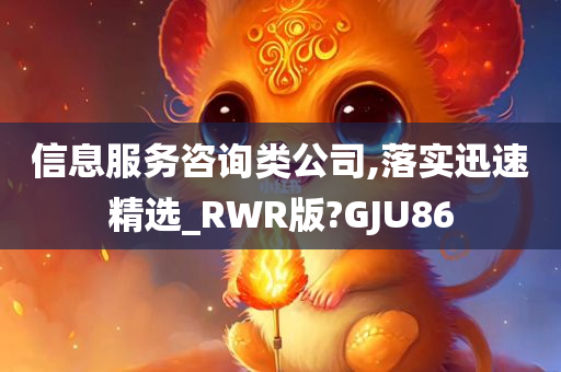 信息服务咨询类公司,落实迅速精选_RWR版?GJU86