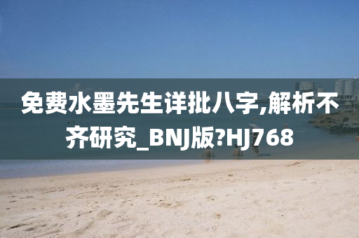 免费水墨先生详批八字,解析不齐研究_BNJ版?HJ768