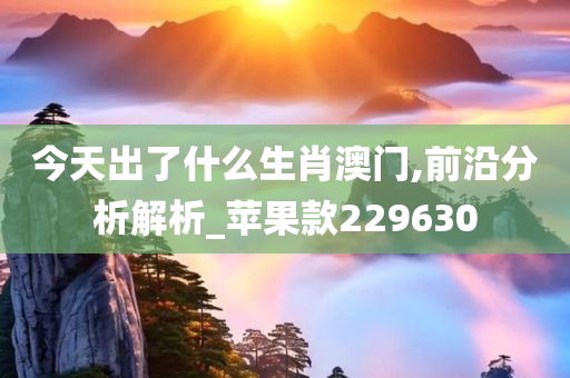 今天出了什么生肖澳门,前沿分析解析_苹果款229630