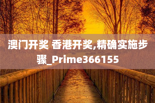 澳门开奖 香港开奖,精确实施步骤_Prime366155