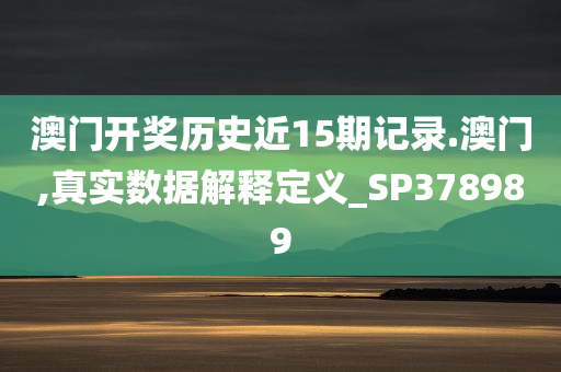 澳门开奖历史近15期记录.澳门,真实数据解释定义_SP378989