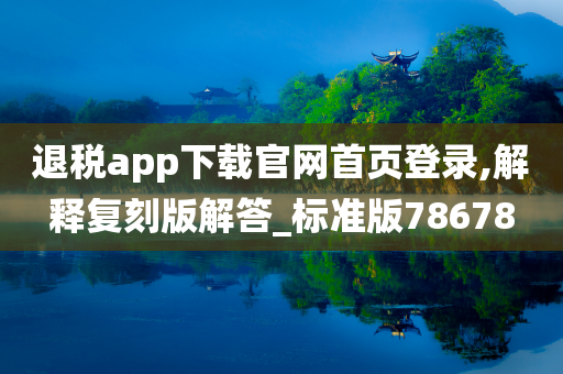 退税app下载官网首页登录,解释复刻版解答_标准版78678