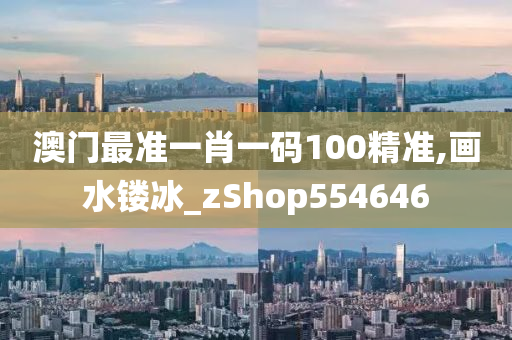 澳门最准一肖一码100精准,画水镂冰_zShop554646