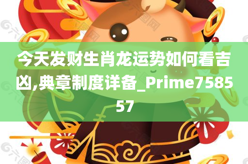 今天发财生肖龙运势如何看吉凶,典章制度详备_Prime758557