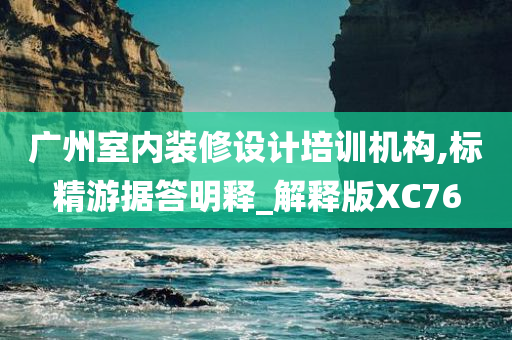 广州室内装修设计培训机构,标精游据答明释_解释版XC76